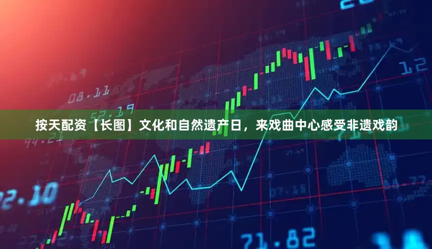 按天配资【长图】文化和自然遗产日，来戏曲中心感受非遗戏韵