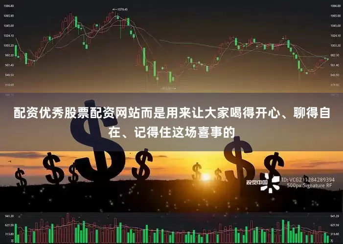 配资优秀股票配资网站而是用来让大家喝得开心、聊得自在、记得住这场喜事的