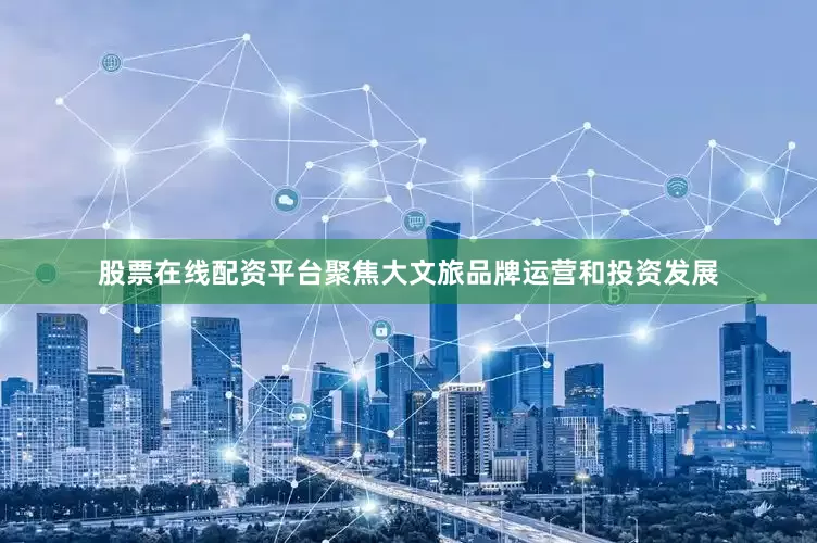股票在线配资平台聚焦大文旅品牌运营和投资发展