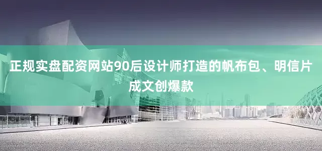 正规实盘配资网站90后设计师打造的帆布包、明信片成文创爆款