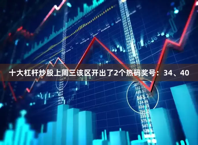 十大杠杆炒股上周三该区开出了2个热码奖号：34、40
