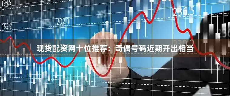 现货配资网　　十位推荐：奇偶号码近期开出相当