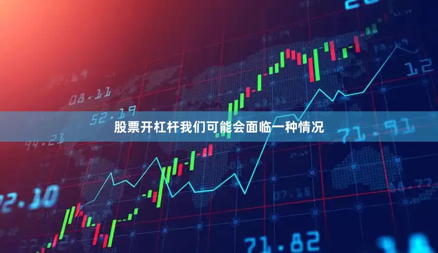 股票开杠杆我们可能会面临一种情况