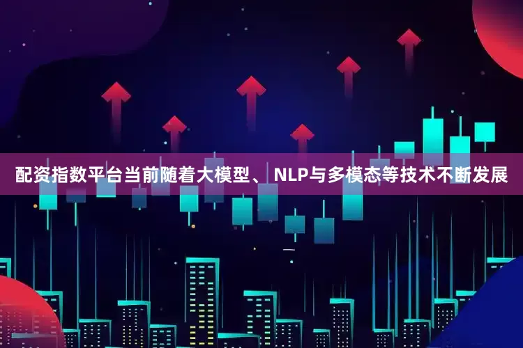 配资指数平台当前随着大模型、 NLP与多模态等技术不断发展
