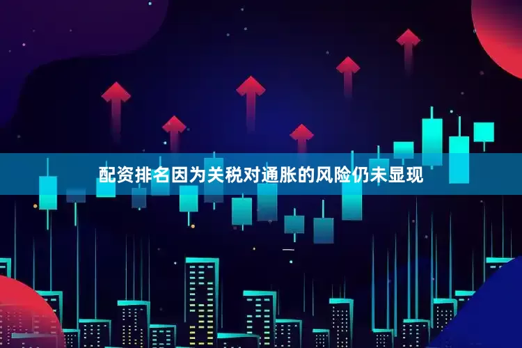 配资排名因为关税对通胀的风险仍未显现