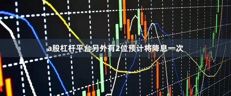 a股杠杆平台另外有2位预计将降息一次