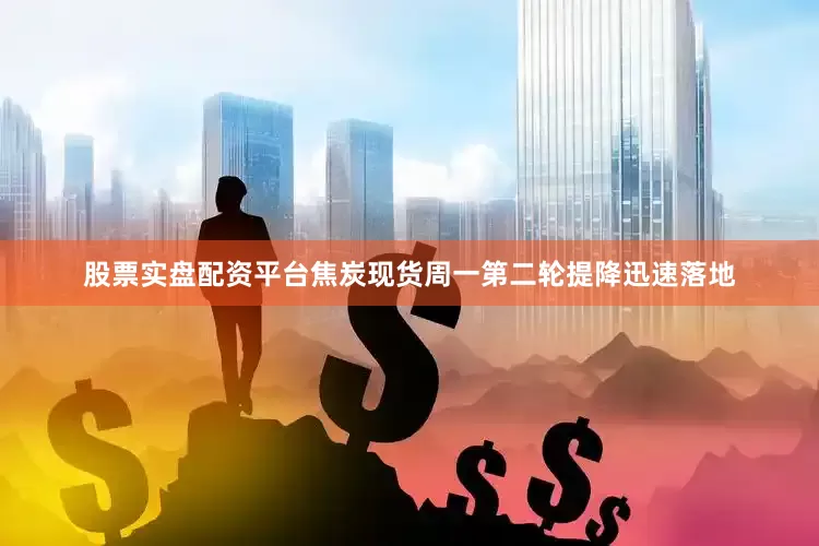 股票实盘配资平台焦炭现货周一第二轮提降迅速落地