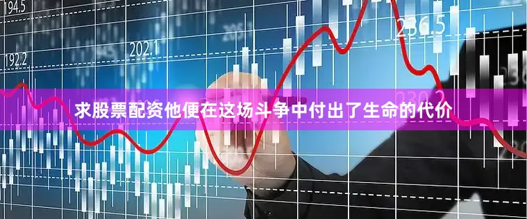 求股票配资他便在这场斗争中付出了生命的代价