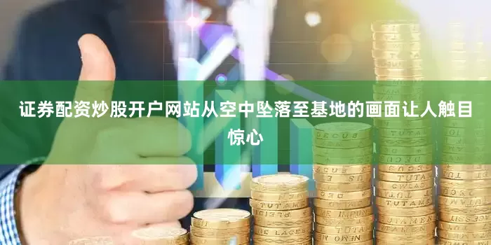 证券配资炒股开户网站从空中坠落至基地的画面让人触目惊心