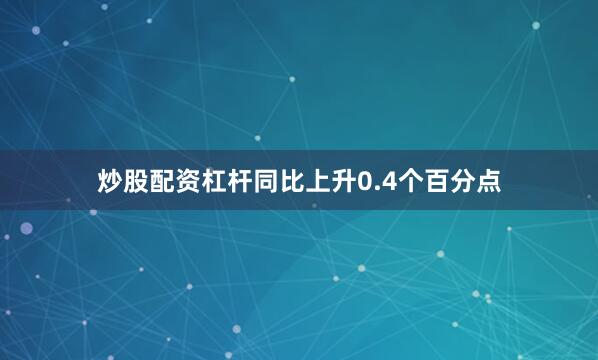 炒股配资杠杆同比上升0.4个百分点