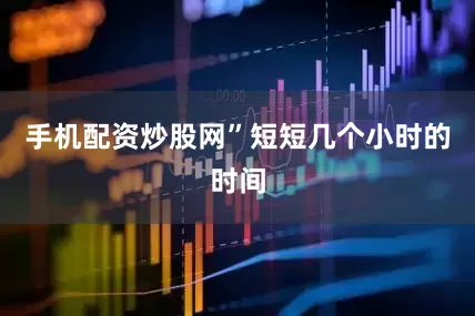 手机配资炒股网”短短几个小时的时间