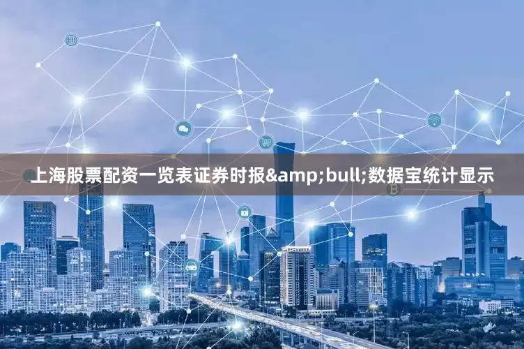 上海股票配资一览表证券时报&bull;数据宝统计显示