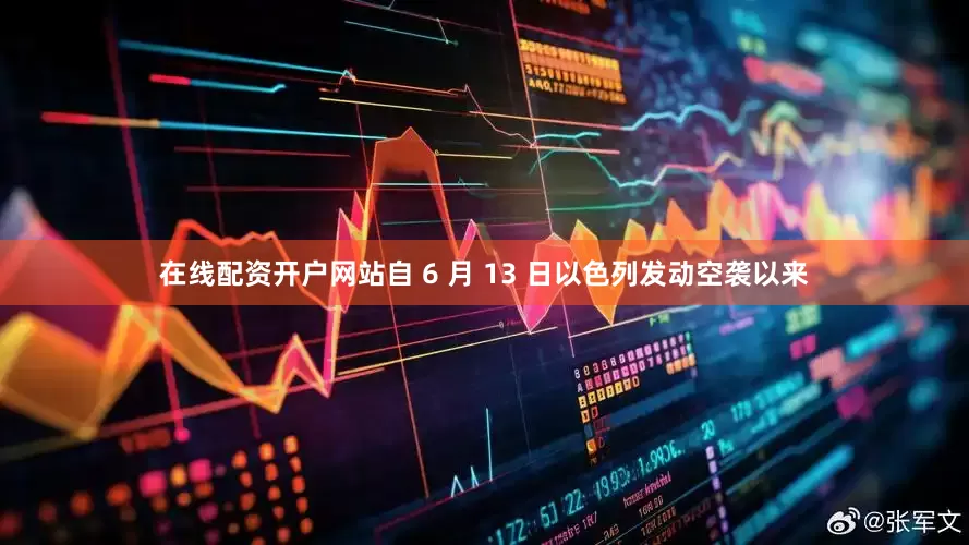 在线配资开户网站　　自 6 月 13 日以色列发动空袭以来