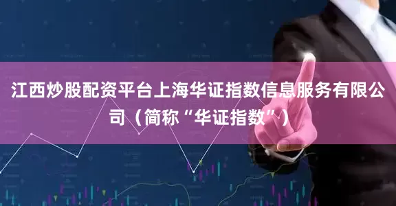 江西炒股配资平台上海华证指数信息服务有限公司（简称“华证指数”）