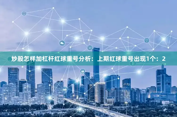 炒股怎样加杠杆　　红球重号分析：上期红球重号出现1个：2