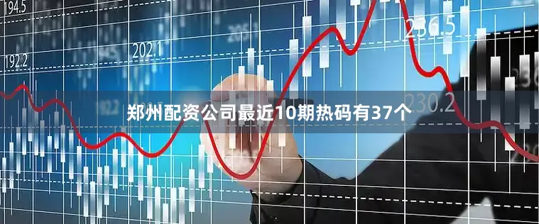 郑州配资公司最近10期热码有37个