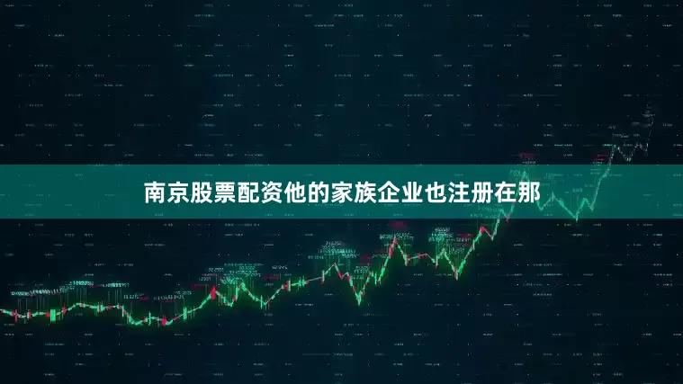 南京股票配资他的家族企业也注册在那
