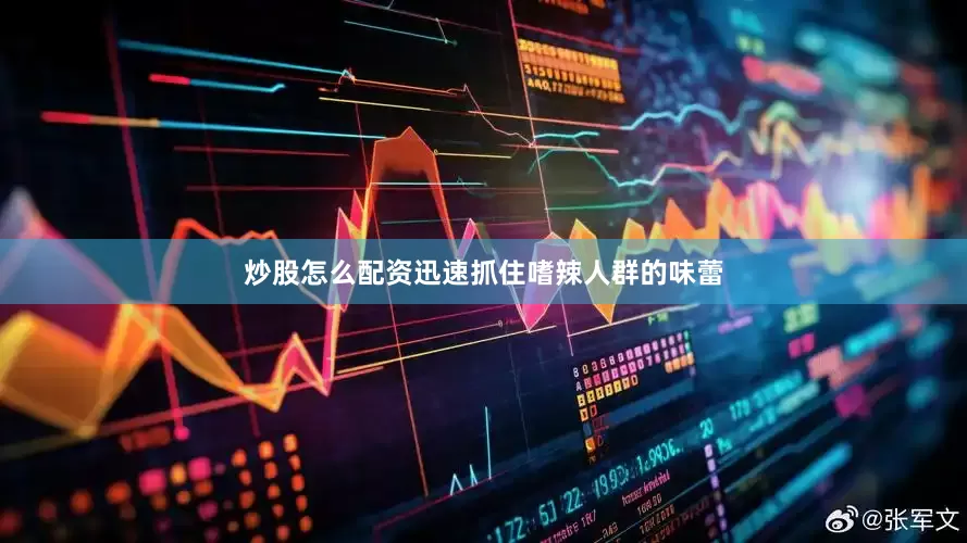 炒股怎么配资迅速抓住嗜辣人群的味蕾