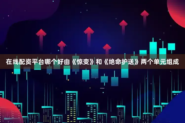 在线配资平台哪个好由《惊变》和《绝命护送》两个单元组成