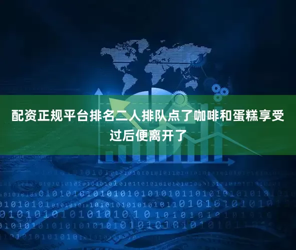 配资正规平台排名二人排队点了咖啡和蛋糕享受过后便离开了