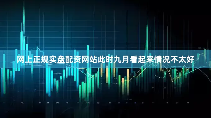 网上正规实盘配资网站此时九月看起来情况不太好