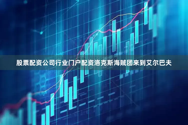 股票配资公司行业门户配资洛克斯海贼团来到艾尔巴夫