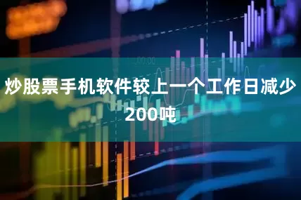 炒股票手机软件较上一个工作日减少200吨