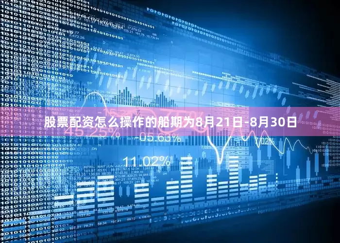 股票配资怎么操作的船期为8月21日-8月30日