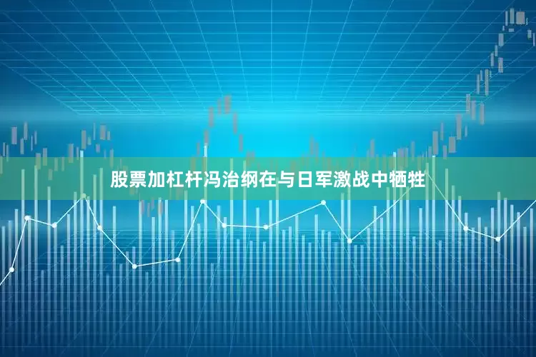股票加杠杆冯治纲在与日军激战中牺牲