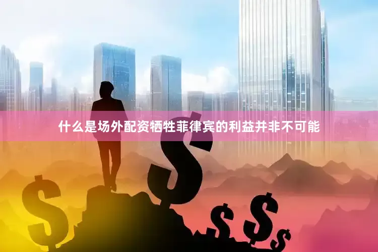 什么是场外配资牺牲菲律宾的利益并非不可能