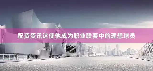 配资资讯这使他成为职业联赛中的理想球员