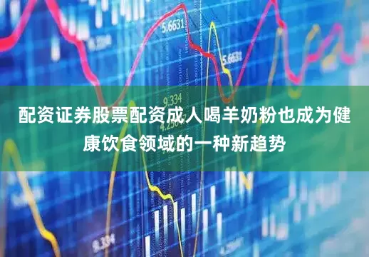 配资证券股票配资成人喝羊奶粉也成为健康饮食领域的一种新趋势