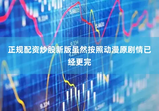 正规配资炒股新版虽然按照动漫原剧情已经更完