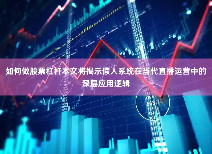 如何做股票杠杆本文将揭示假人系统在当代直播运营中的深层应用逻辑