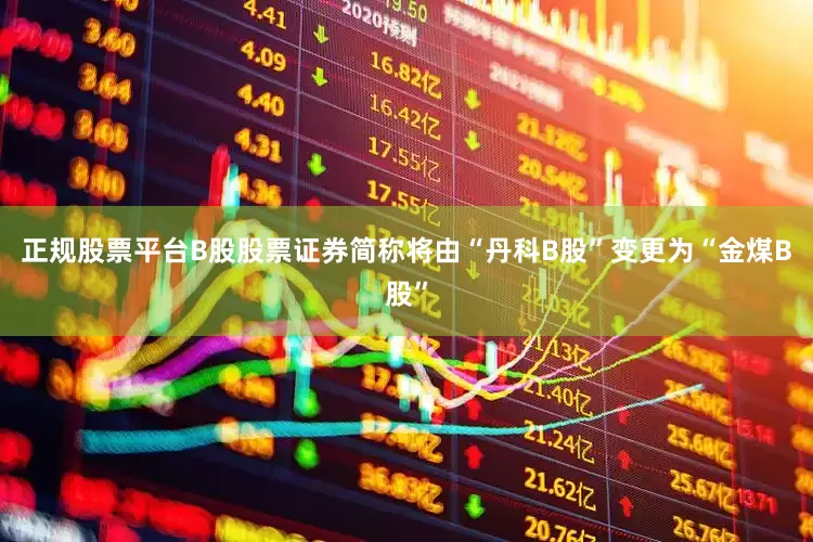 正规股票平台B股股票证券简称将由“丹科B股”变更为“金煤B股”