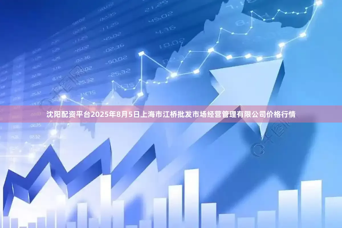 沈阳配资平台2025年8月5日上海市江桥批发市场经营管理有限公司价格行情