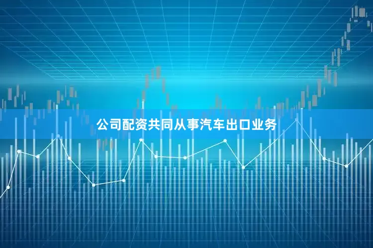 公司配资共同从事汽车出口业务