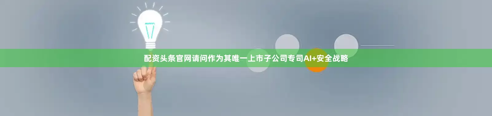 配资头条官网请问作为其唯一上市子公司专司AI+安全战略