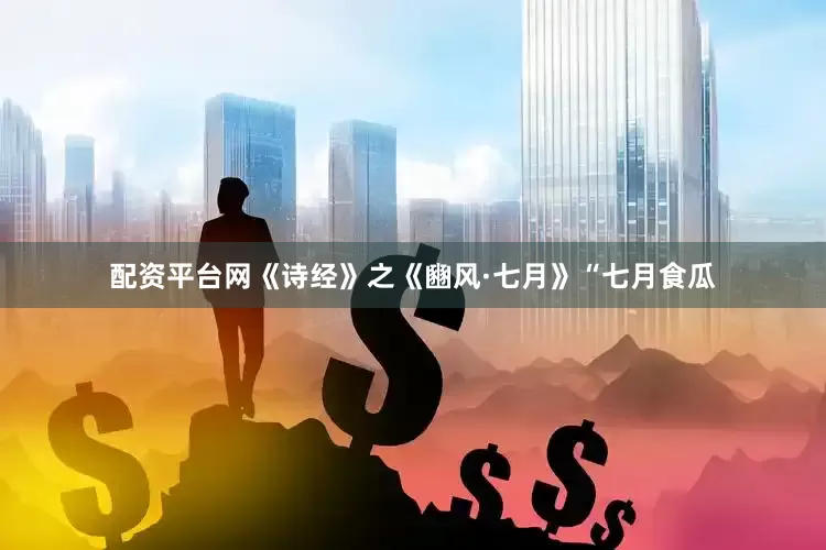 配资平台网《诗经》之《豳风·七月》“七月食瓜