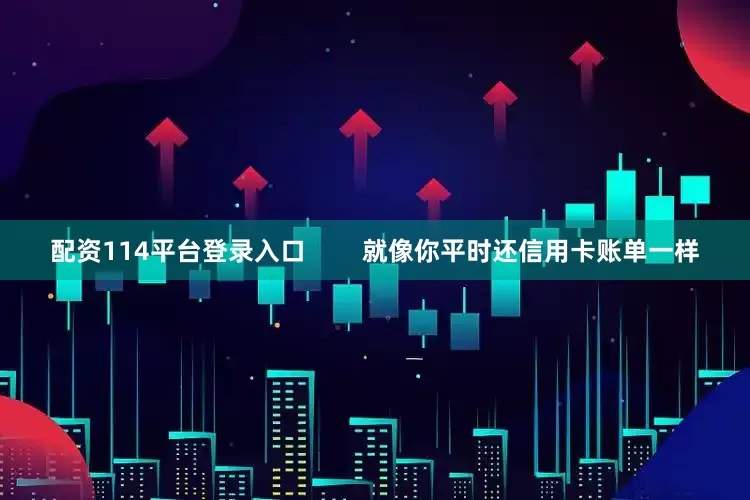 配资114平台登录入口        就像你平时还信用卡账单一样