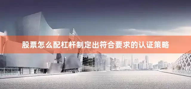 股票怎么配杠杆制定出符合要求的认证策略