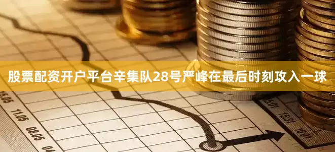 股票配资开户平台辛集队28号严峰在最后时刻攻入一球