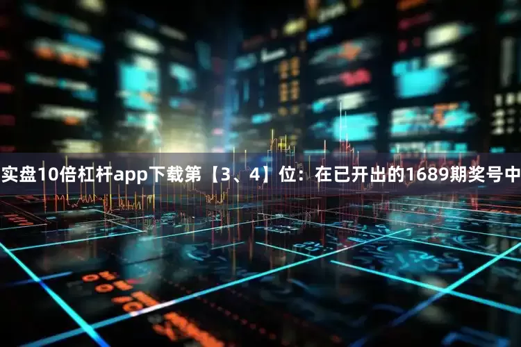 实盘10倍杠杆app下载　　第【3、4】位：在已开出的1689期奖号中