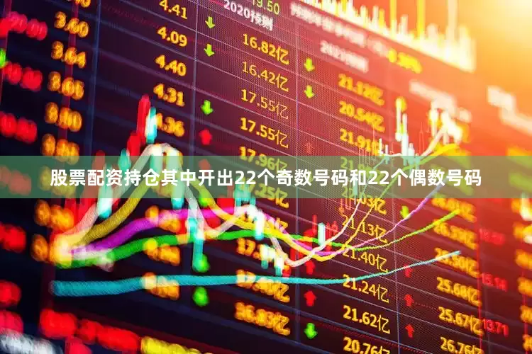 股票配资持仓其中开出22个奇数号码和22个偶数号码