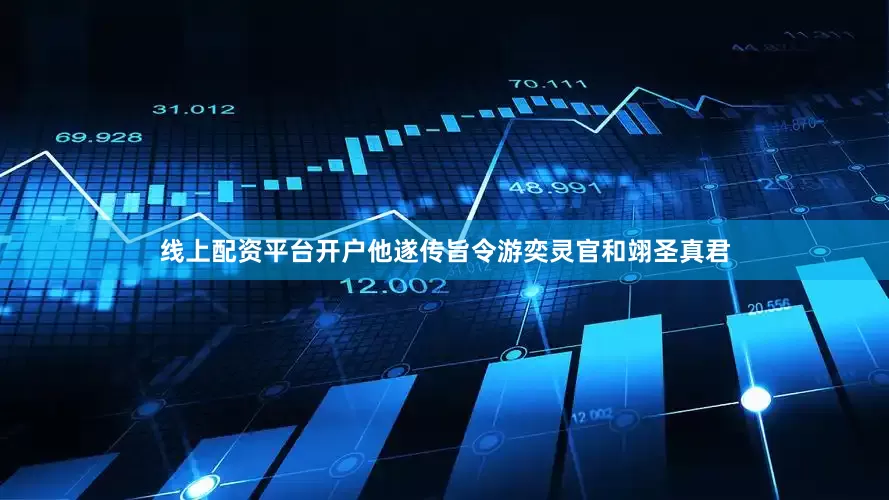 线上配资平台开户他遂传旨令游奕灵官和翊圣真君