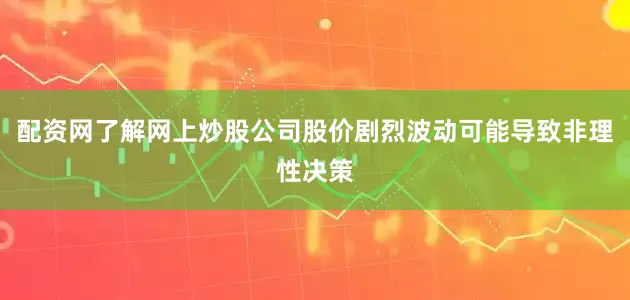 配资网了解网上炒股公司股价剧烈波动可能导致非理性决策