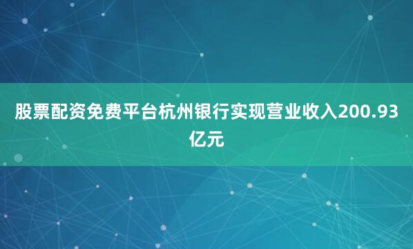 股票配资免费平台杭州银行实现营业收入200.93亿元