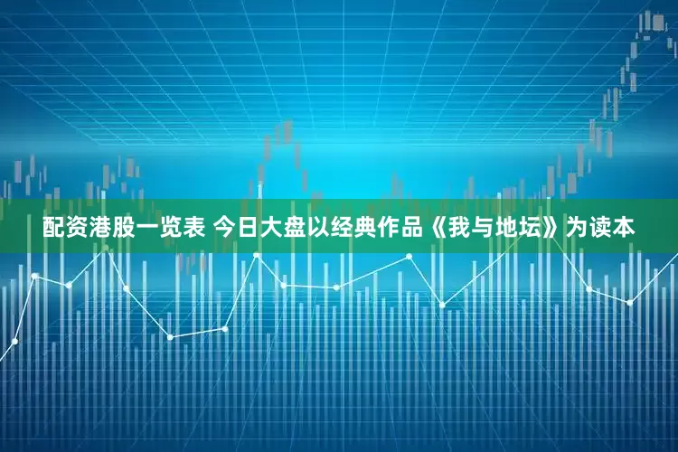 配资港股一览表 今日大盘以经典作品《我与地坛》为读本