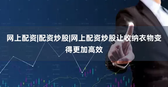 网上配资|配资炒股|网上配资炒股让收纳衣物变得更加高效