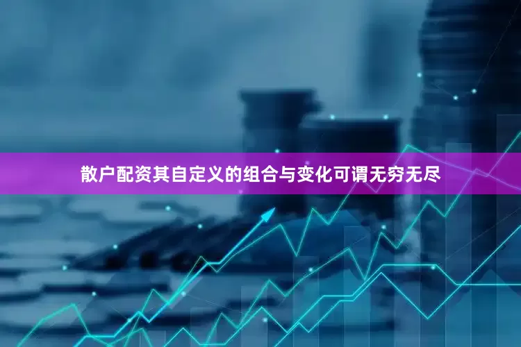 散户配资其自定义的组合与变化可谓无穷无尽